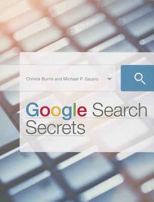 Google Search Secrets - Burns, Christa, and Sauers, Michael P