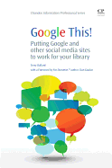 Google This!: Putting Google and Other Social Media Sites to Work for Your Library