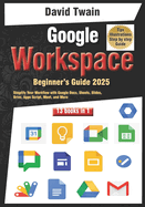 Google Workspace Beginner's Guide: Your 13-in-1 Starter Kit: Simplify Your Workflow with Google Docs, Sheets, Slides, Drive, Apps Script, Meet, and More for Productivity