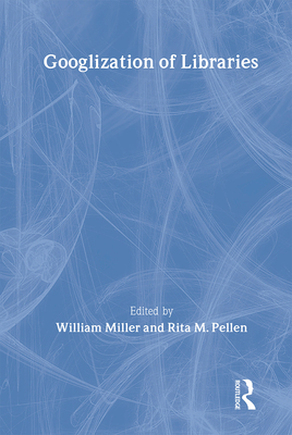 Googlization of Libraries - Miller, William (Editor), and Pellen, Rita (Editor)