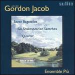 Gordon Jacob: Seven Bagatelles; Six Shakespearian Sketches; Quartet