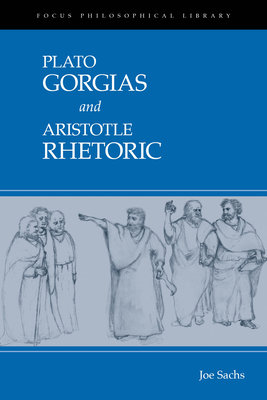 Gorgias and Rhetoric - Plato, and Aristotle, and Sachs, Joe (Editor)