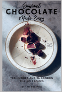 Gourmet Chocolate Made Easy: Techniques and 26 Bonbon Filling Recipes