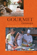 Gourmet Getaways: 50 Top Spots to Cook and Learn