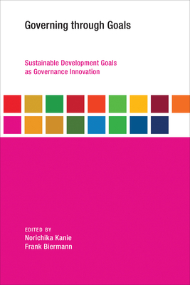 Governing Through Goals: Sustainable Development Goals as Governance Innovation - Kanie, Norichika (Editor), and Biermann, Frank (Editor)