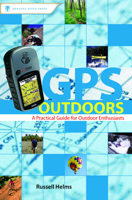 GPS Outdoors: A Practical Guide for Outdoor Enthusiasts - Helms, Russell