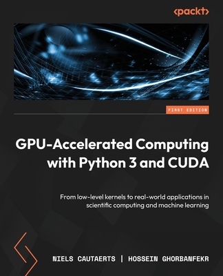 GPU-Accelerated Computing with Python 3 and CUDA: From low-level kernels to real-world applications in scientific computing and machine learning - Cautaerts, Niels, and Ghorbanfekr, Hossein