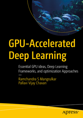 Gpu-Accelerated Deep Learning: Essential Gpu Ideas, Deep Learning Frameworks, and Optimization Approaches - Mangrulkar, Ramchandra S, and Chavan, Pallavi Vijay
