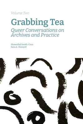 Grabbing Tea: Queer Conversations on Archives and Practice (Volume Two) - Smith-Cruz, Shawn(ta) (Editor), and Howard, Sara a (Editor)