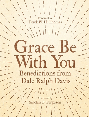 Grace Be with You: Benedictions from Dale Ralph Davis - Davis, Dale Ralph