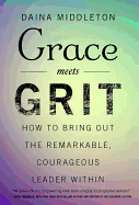 Grace Meets Grit: How to Bring Out the Remarkable, Courageous Leader Within