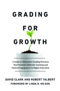 Grading for Growth: A Guide to Alternative Grading Practices That Promote Authentic Learning and Student Engagement in Higher Education