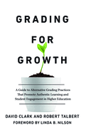 Grading for Growth: A Guide to Alternative Grading Practices That Promote Authentic Learning and Student Engagement in Higher Education