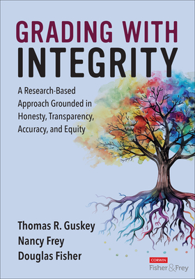 Grading with Integrity: A Research-Based Approach Grounded in Honesty, Transparency, Accuracy, and Equity - Guskey, Thomas R, and Frey, Nancy, and Fisher, Douglas