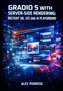 Gradio 5 with Server-Side Rendering: INSTANT ML UIS AND AI PLAYGROUND: Build Production Interfaces with ChatInterface, Blocks API, and Natural Language App Generation