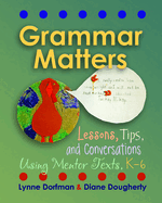 Grammar Matters: Lessons, Tips, & Conversations Using Mentor Texts, K-6