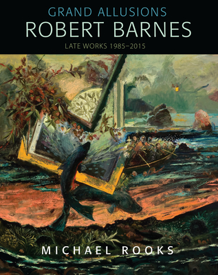 Grand Allusions: Robert Barnes--Late Works 1985-2015 - Rooks, Michael, and Adrian, Dennis, and Brewer, Nanette Esseck