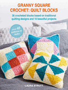 Granny Square Crochet: Quilt Blocks: 36 Crocheted Blocks Based on Traditional Quilting Designs and 10 Beautiful Projects