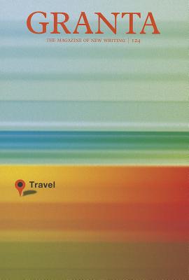Granta, Volume 124: Travel - Freeman, John (Editor)