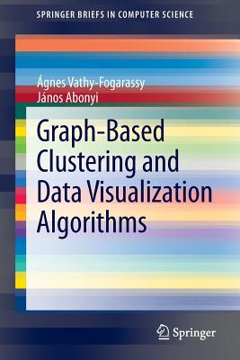 Graph-Based Clustering and Data Visualization Algorithms - Vathy-Fogarassy, �gnes, and Abonyi, J�nos