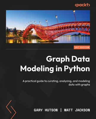 Graph Data Modeling in Python: A practical guide to curating, analyzing, and modeling data with graphs - Hutson, Gary, and Jackson, Matt
