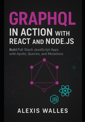 GraphQL in Action with React and Node.js: Build Full-Stack JavaScript Apps with Apollo, Queries, and Mutations - Walles, Alexis