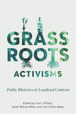 Grassroots Activisms: Public Rhetorics in Localized Contexts - Warren-Riley, Sarah (Editor), and Bates, Julie Collins (Editor), and Phillips, Lisa L (Editor)