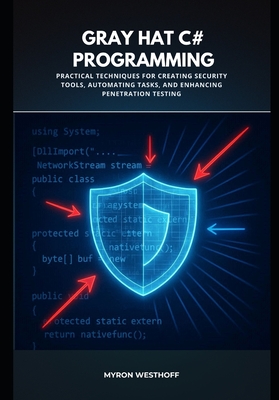 Gray Hat C# Programming: Practical Techniques for Creating Security Tools, Automating Tasks, and Enhancing Penetration Testing - Westhoff, Myron