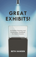 Great Exhibits!: An Exhibit Planning and Construction Handbook for Small Museums