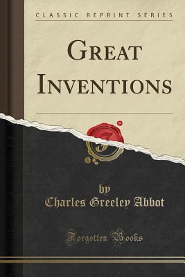 Great Inventions (Classic Reprint) - Abbot, Charles Greeley