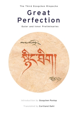 Great Perfection: Outer and Inner Preliminaries - Dzogchen Rinpoche, and Ponlop, Dzogchen (Introduction by), and Dahl, Cortland (Translated by)
