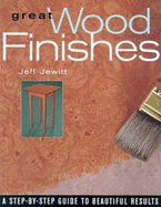 Great Wood Finishes: A Step-By-Step Guide to Beautiful Results