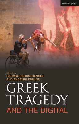 Greek Tragedy and the Digital - Rodosthenous, George (Editor), and Poulou, Angeliki (Editor)
