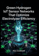 Green Hydrogen IoT Sensor Networks That Optimize Electrolyzer Efficiency