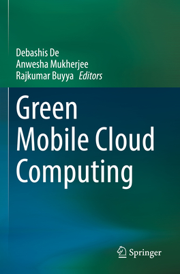 Green Mobile Cloud Computing - De, Debashis (Editor), and Mukherjee, Anwesha (Editor), and Buyya, Rajkumar (Editor)