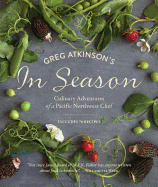 Greg Atkinson's in Season: Culinary Adventures of a Pacific Northwest Chef