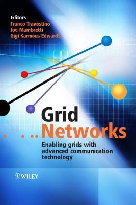 Grid Networks: Enabling Grids with Advanced Communication Technology - Travostino, Franco (Editor), and Mambretti, Joe (Editor), and Karmous-Edwards, Gigi (Editor)