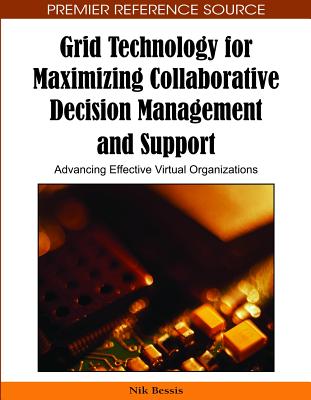Grid Technology for Maximizing Collaborative Decision Management and Support: Advancing Effective Virtual Organizations - Bessis, Nik (Editor)