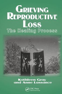 Grieving Reproductive Loss: The Healing Process - Gray, Kathleen, and Lassance, Anne