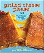 Grilled Cheese Please!: 50 Scrumptiously Cheesy Recipes