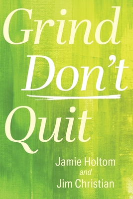 Grind Don't Quit - Holtom, Jamie, and Christian, Jim