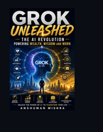Grok Unleashed: The AI Revolution Power, Wealth, Wisdom and Work