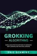 Grokking Algorithms: Simple and Effective Methods to Grokking Deep Learning and Machine Learning