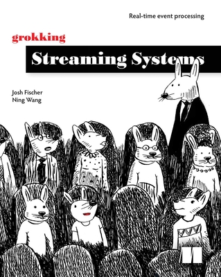 Grokking Streaming Systems: Real-Time Event Processing - Fischer, Josh, and Wang, Ning