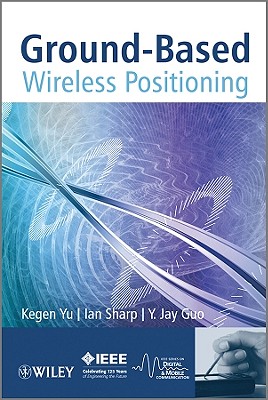 Ground-Based Wireless Positioning - Yu, Kegen, and Sharp, Ian, and Guo, Y Jay
