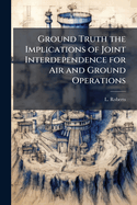 Ground Truth the Implications of Joint Interdependence for Air and Ground Operations
