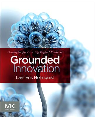 Grounded Innovation: Strategies for Creating Digital Products - Holmquist, Lars Erik