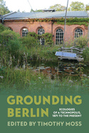 Grounding Berlin: Ecologies of a Technopolis, 1871 to the Present