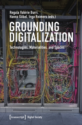 Grounding Digitalization: Technologies, Materialities, and Spaces - Burri, Regula Val�rie (Editor), and G�bel, Hanna (Editor), and Reimers, Inga (Editor)