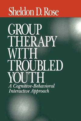 Group Therapy with Troubled Youth: A Cognitive-Behavioral Interactive Approach - Rose, Sheldon D